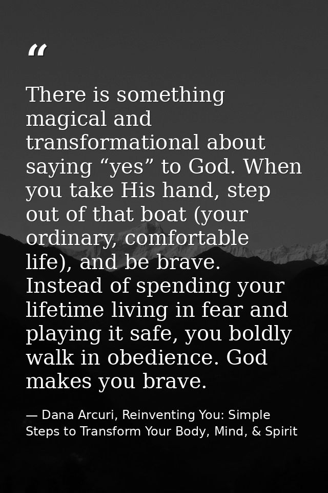 There is something magical and transformational about saying “yes” to God. When you take His hand, step out of that boat — Dana Arcuri, Reinventing You: Simple Steps to Transform Your Body, Mind, & Spirit