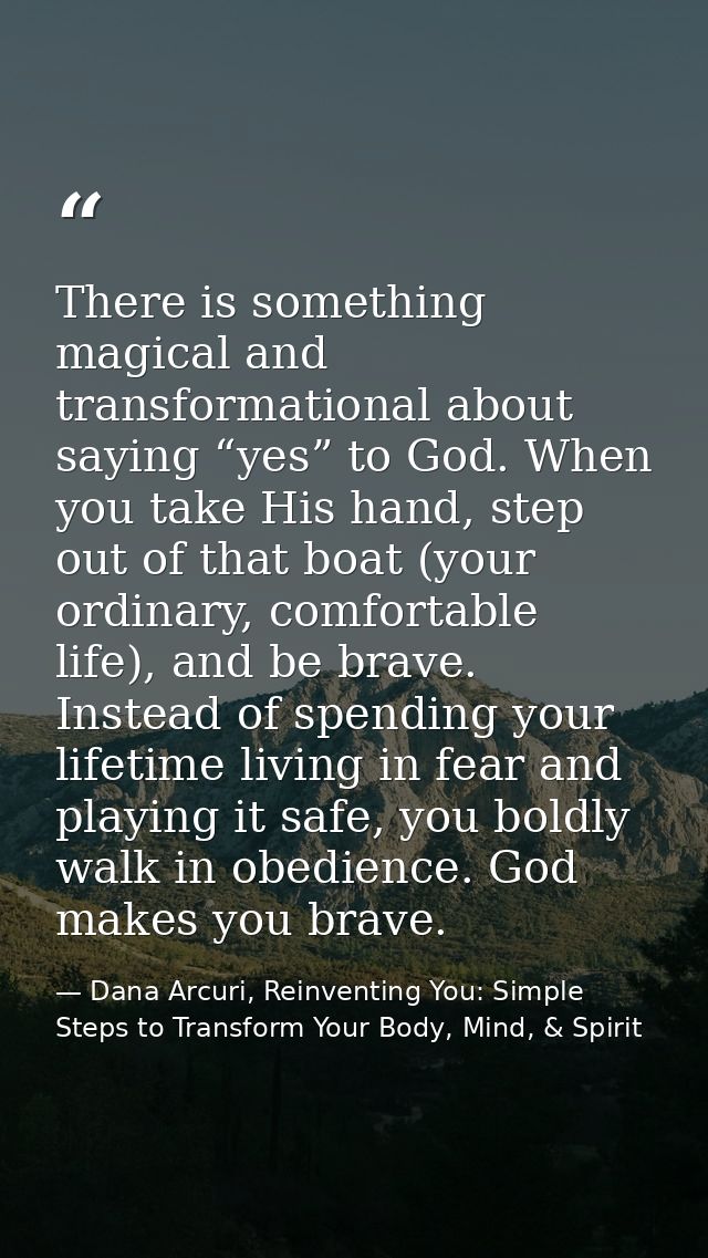 There is something magical and transformational about saying “yes” to God. When you take His hand, step out of that boat — Dana Arcuri, Reinventing You: Simple Steps to Transform Your Body, Mind, & Spirit