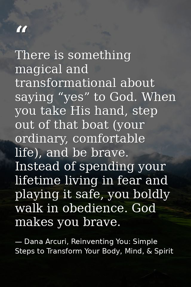 There is something magical and transformational about saying “yes” to God. When you take His hand, step out of that boat — Dana Arcuri, Reinventing You: Simple Steps to Transform Your Body, Mind, & Spirit