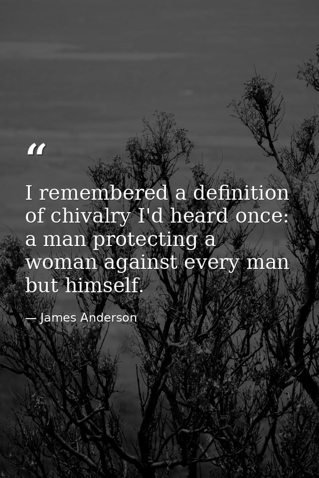 I remembered a definition of chivalry I'd heard once: a man protecting a woman against every man but himself. — James Anderson