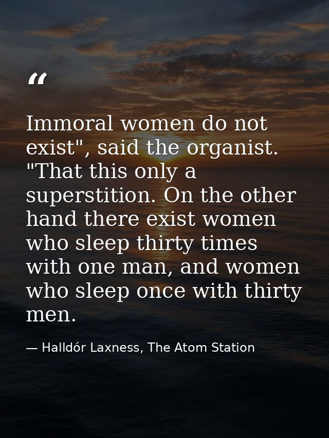 Immoral women do not exist", said the organist. "That this only a superstition. On the other hand there exist women who  — Halldór Laxness, The Atom Station