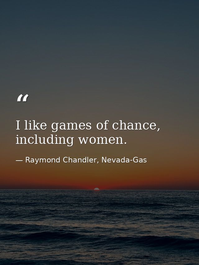 I like games of chance, including women. — Raymond Chandler, Nevada-Gas