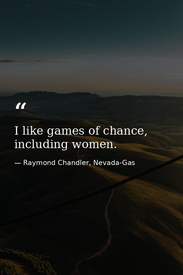 I like games of chance, including women. — Raymond Chandler, Nevada-Gas