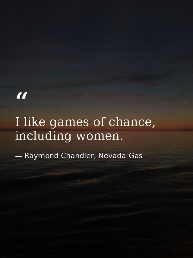 I like games of chance, including women. — Raymond Chandler, Nevada-Gas