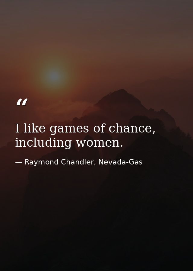 I like games of chance, including women. — Raymond Chandler, Nevada-Gas