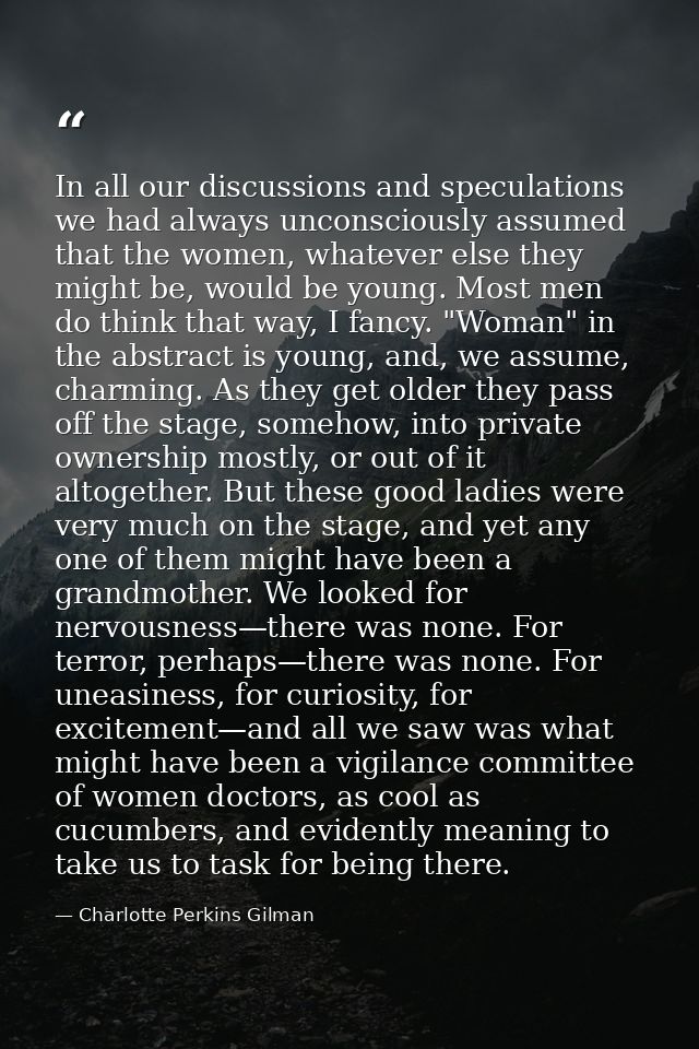 In all our discussions and speculations we had always unconsciously assumed that the women, whatever else they might be, — Charlotte Perkins Gilman