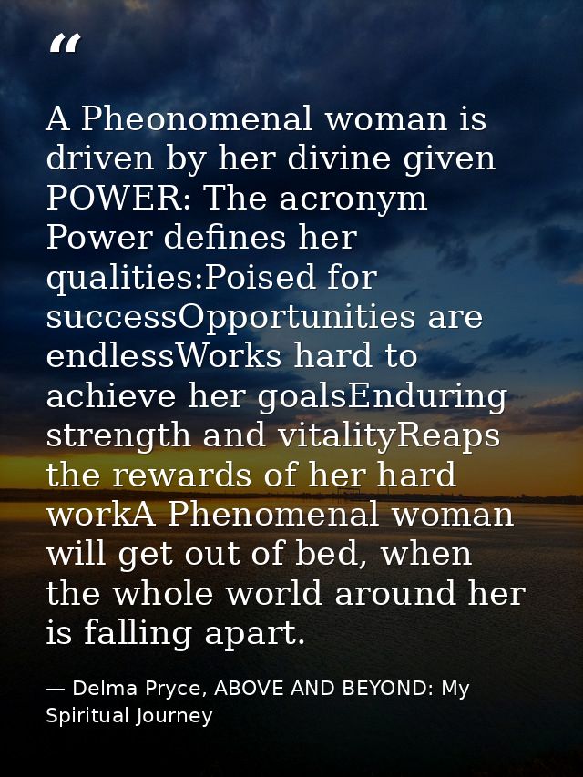 A Pheonomenal woman is driven by her divine given POWER: The acronym Power defines her qualities:Poised for successOppor — Delma Pryce, ABOVE AND BEYOND: My Spiritual Journey
