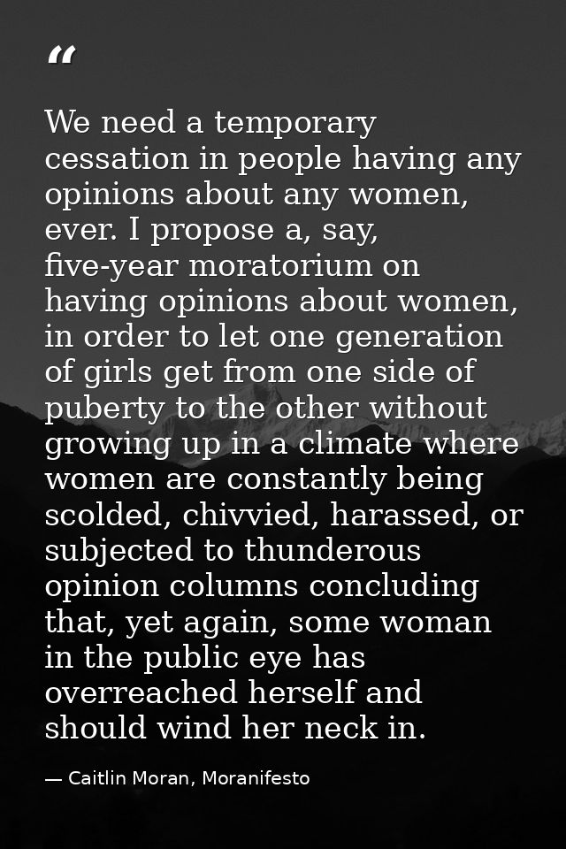 We need a temporary cessation in people having any opinions about any women, ever. I propose a, say, five-year moratoriu — Caitlin Moran, Moranifesto