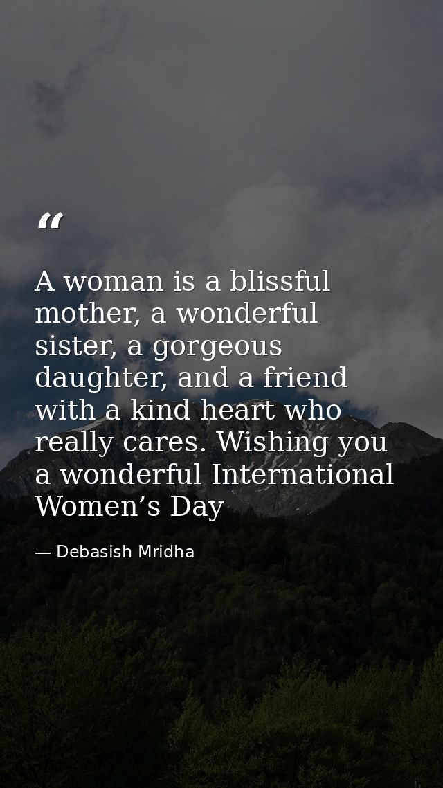 A woman is a blissful mother, a wonderful sister, a gorgeous daughter, and a friend with a kind heart who really cares.  — Debasish Mridha