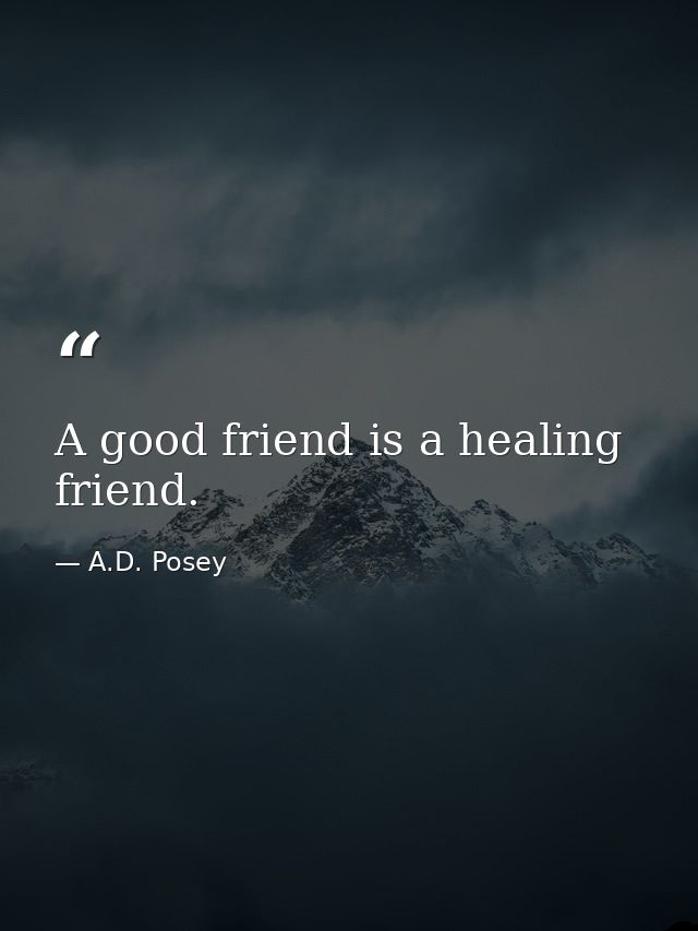 A good friend is a healing friend. — A.D. Posey