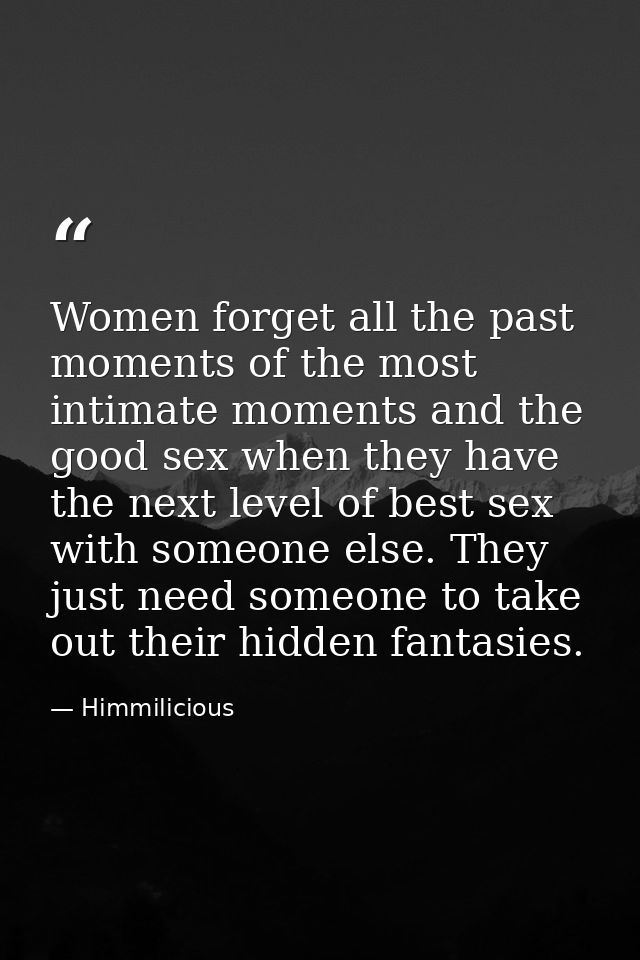 Women forget all the past moments of the most intimate moments and the good sex when they have the next level of best se — Himmilicious