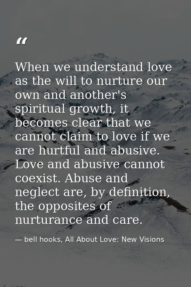 When we understand love as the will to nurture our own and another's spiritual growth, it becomes clear that we cannot c — bell hooks, All About Love: New Visions