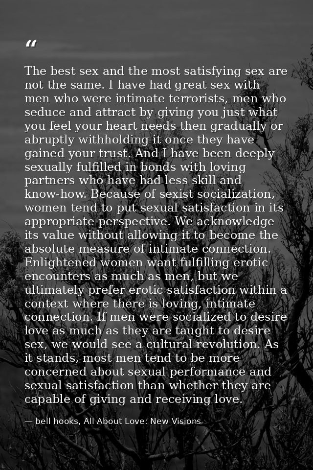 The best sex and the most satisfying sex are not the same. I have had great sex with men who were intimate terrorists, m — bell hooks, All About Love: New Visions