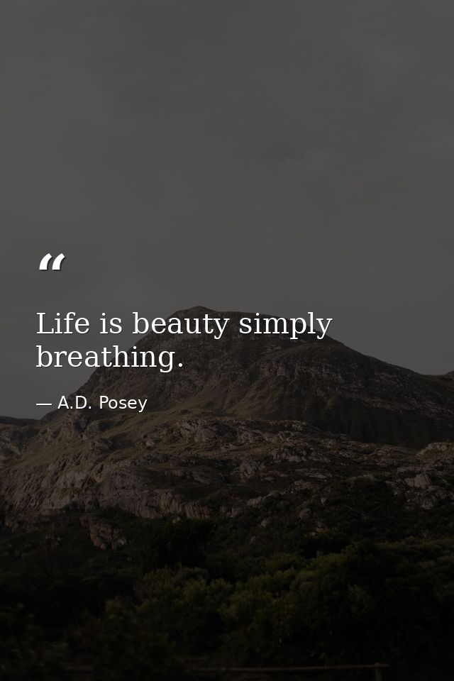 Life is beauty simply breathing. — A.D. Posey