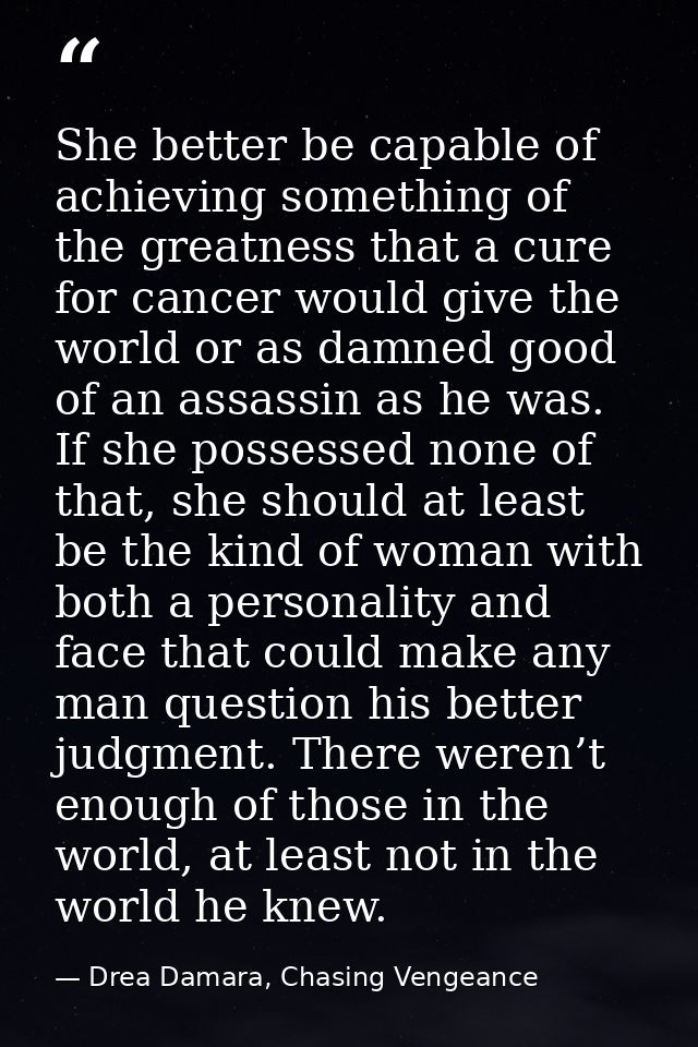 She better be capable of achieving something of the greatness that a cure for cancer would give the world or as damned g — Drea Damara, Chasing Vengeance