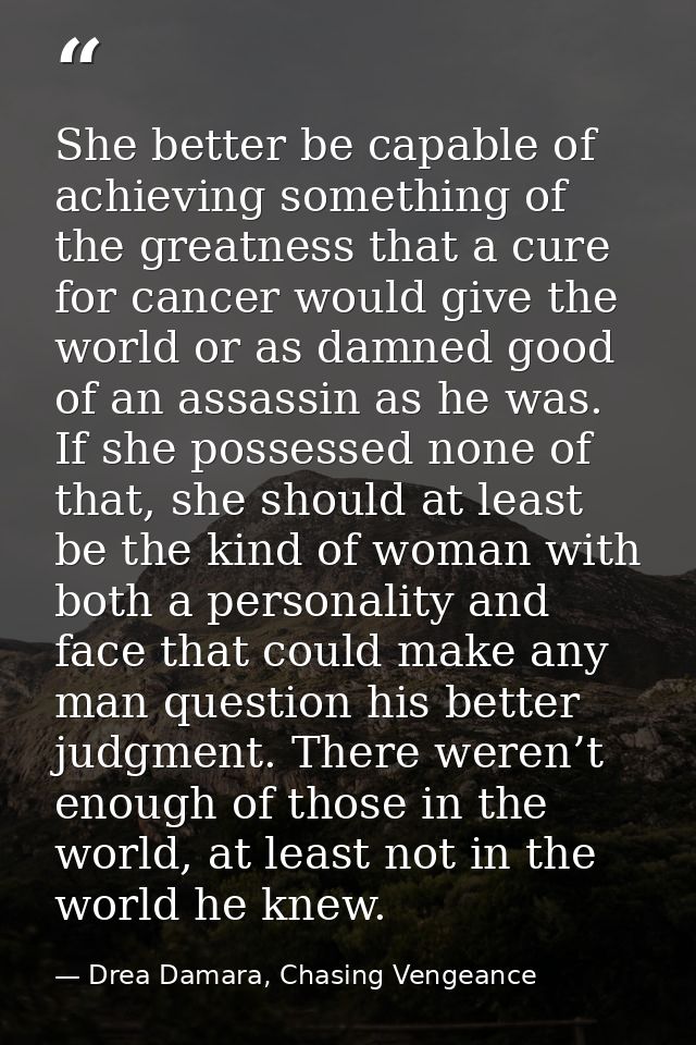 She better be capable of achieving something of the greatness that a cure for cancer would give the world or as damned g — Drea Damara, Chasing Vengeance