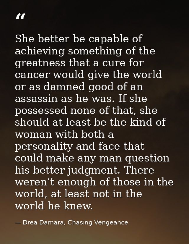 She better be capable of achieving something of the greatness that a cure for cancer would give the world or as damned g — Drea Damara, Chasing Vengeance