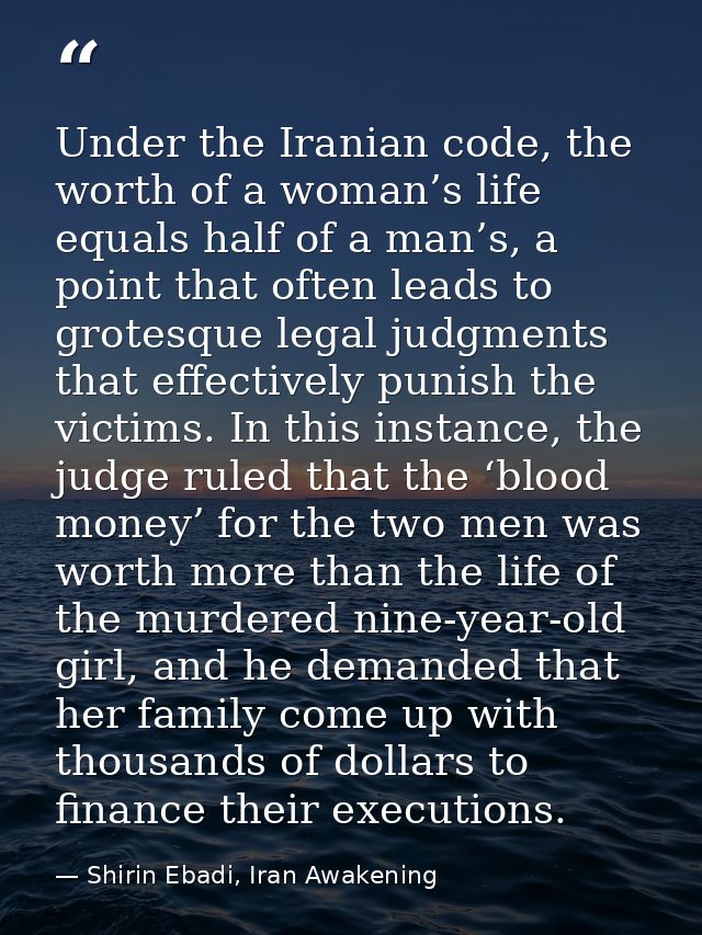 Under the Iranian code, the worth of a woman’s life equals half of a man’s, a point that often leads to grotesque legal  — Shirin Ebadi, Iran Awakening
