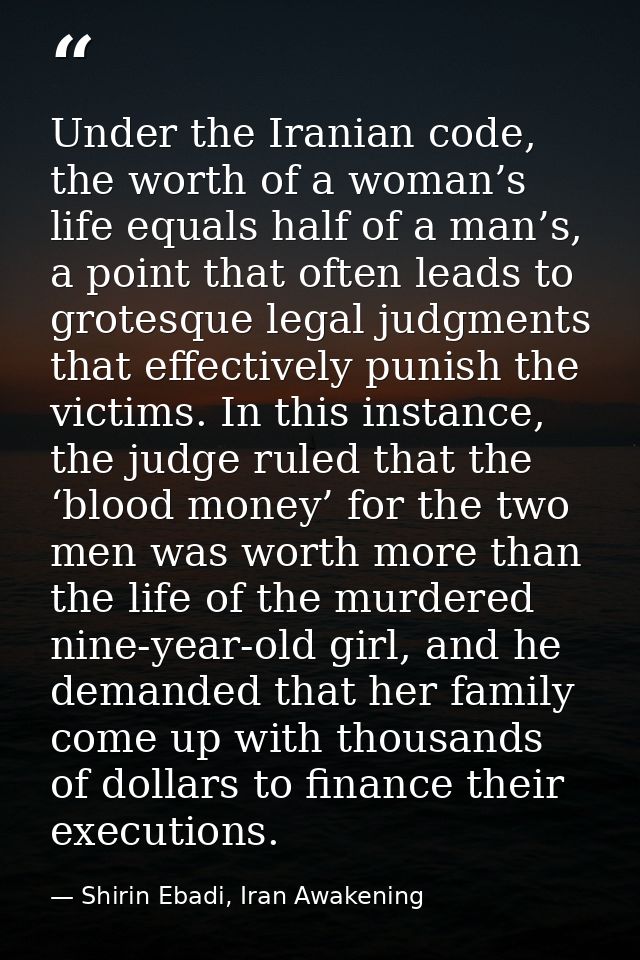 Under the Iranian code, the worth of a woman’s life equals half of a man’s, a point that often leads to grotesque legal  — Shirin Ebadi, Iran Awakening