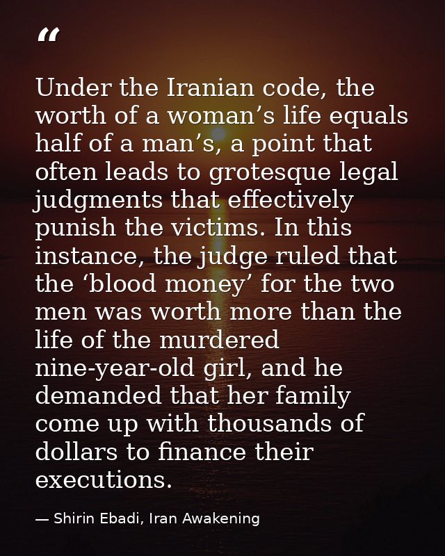 Under the Iranian code, the worth of a woman’s life equals half of a man’s, a point that often leads to grotesque legal  — Shirin Ebadi, Iran Awakening