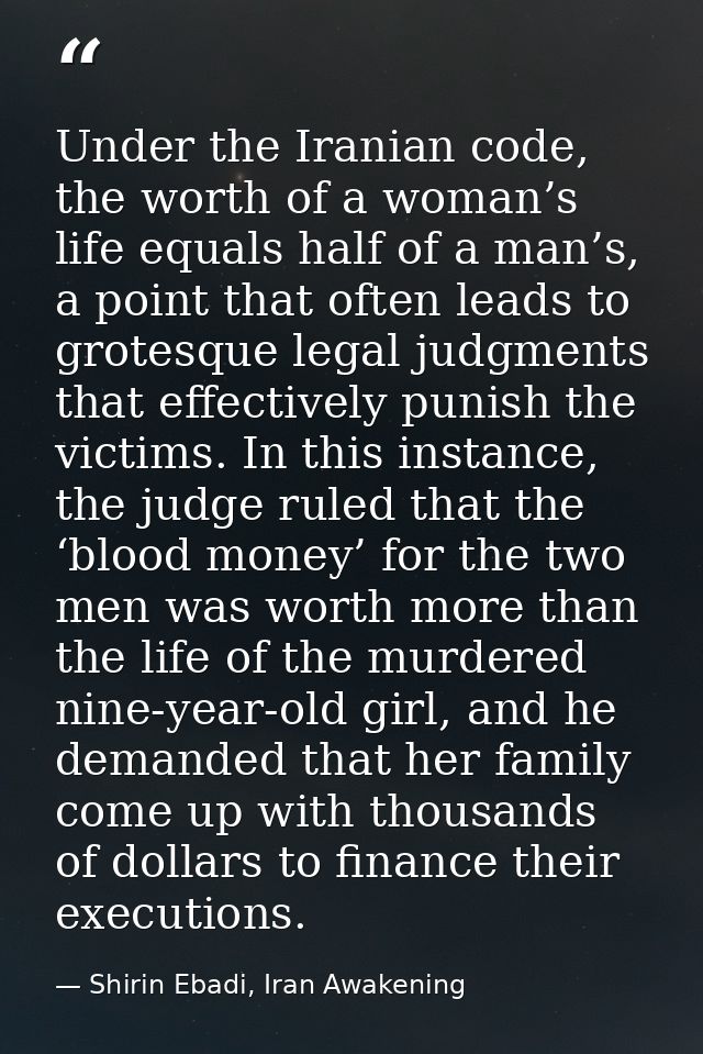 Under the Iranian code, the worth of a woman’s life equals half of a man’s, a point that often leads to grotesque legal  — Shirin Ebadi, Iran Awakening