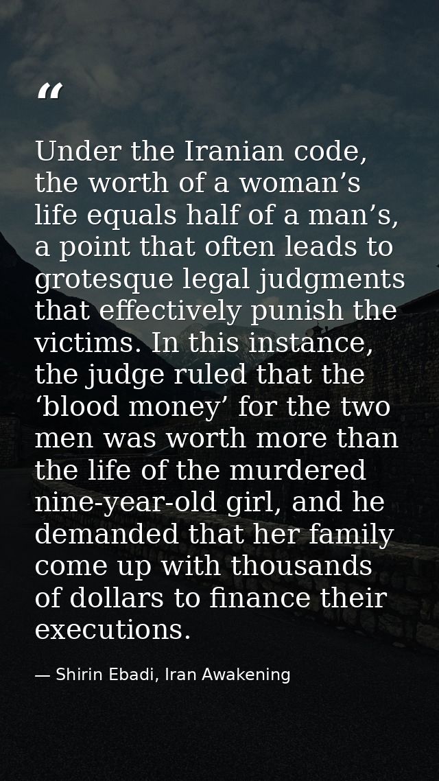 Under the Iranian code, the worth of a woman’s life equals half of a man’s, a point that often leads to grotesque legal  — Shirin Ebadi, Iran Awakening