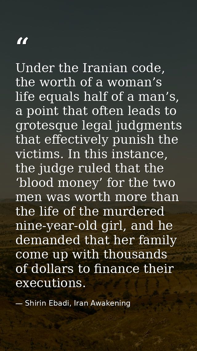 Under the Iranian code, the worth of a woman’s life equals half of a man’s, a point that often leads to grotesque legal  — Shirin Ebadi, Iran Awakening