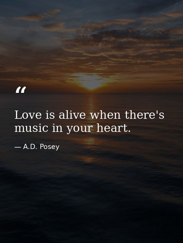 Love is alive when there's music in your heart. — A.D. Posey