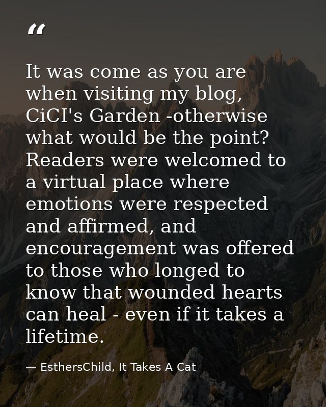 It was come as you are when visiting my blog, CiCI's Garden -otherwise what would be the point? Readers were welcomed to — EsthersChild, It Takes A Cat
