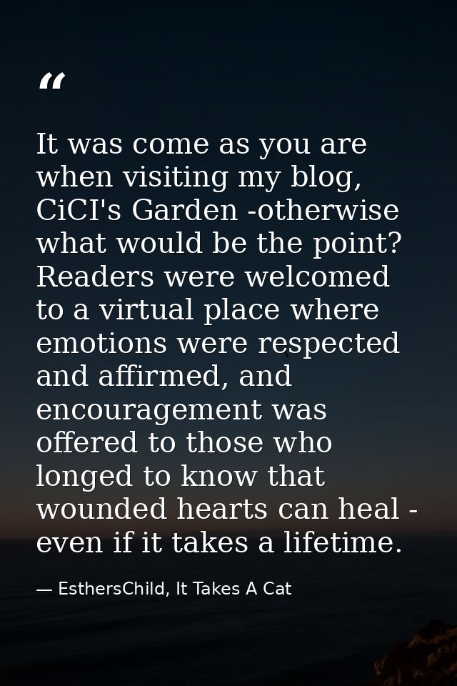 It was come as you are when visiting my blog, CiCI's Garden -otherwise what would be the point? Readers were welcomed to — EsthersChild, It Takes A Cat