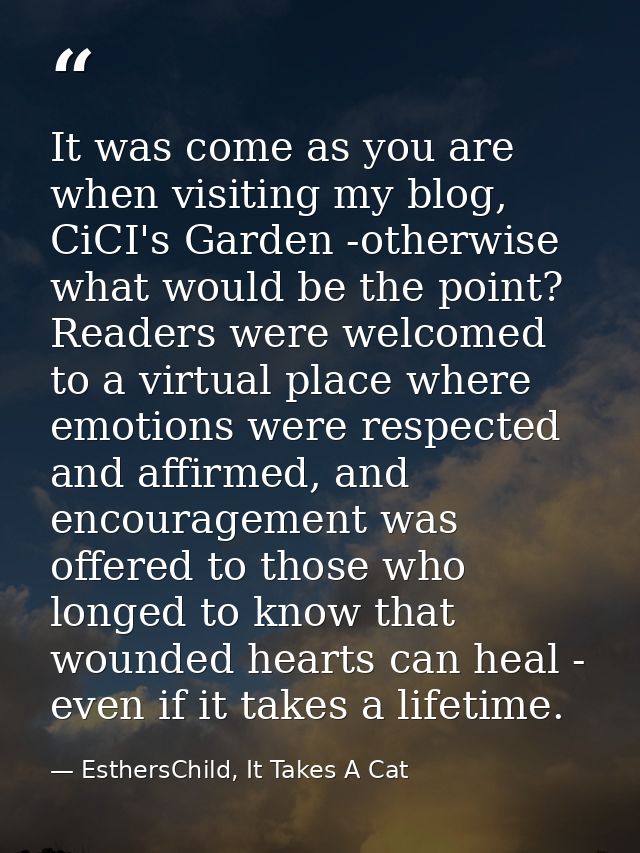 It was come as you are when visiting my blog, CiCI's Garden -otherwise what would be the point? Readers were welcomed to — EsthersChild, It Takes A Cat