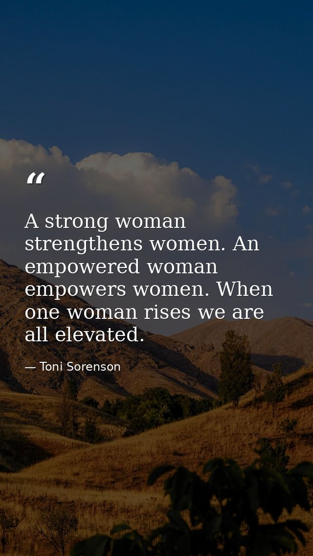 A strong woman strengthens women. An empowered woman empowers women. When one woman rises we are all elevated. — Toni Sorenson
