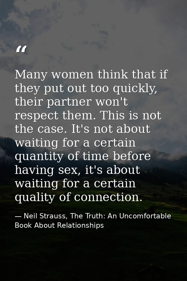 Many women think that if they put out too quickly, their partner won't respect them. This is not the case. It's not abou — Neil Strauss, The Truth: An Uncomfortable Book About Relationships