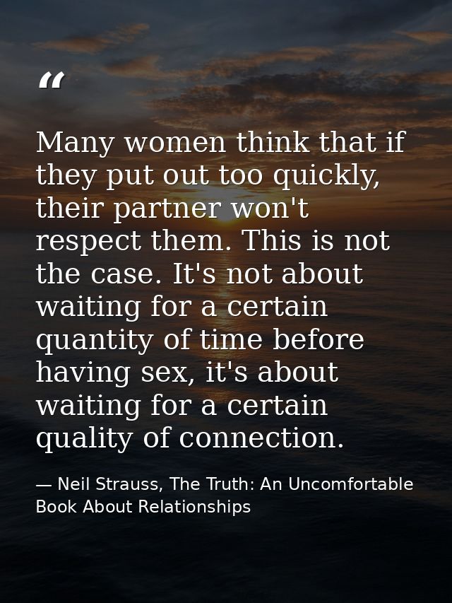 Many women think that if they put out too quickly, their partner won't respect them. This is not the case. It's not abou — Neil Strauss, The Truth: An Uncomfortable Book About Relationships