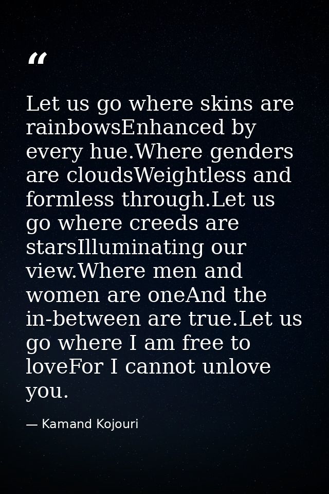Let us go where skins are rainbowsEnhanced by every hue.Where genders are cloudsWeightless and formless through.Let us g — Kamand Kojouri