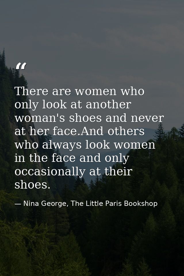 There are women who only look at another woman's shoes and never at her face.And others who always look women in the fac — Nina George, The Little Paris Bookshop