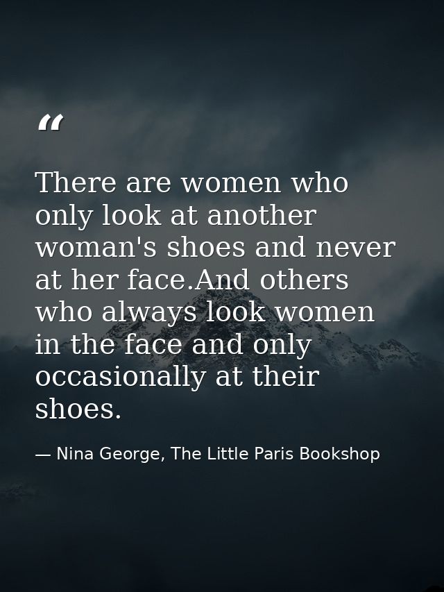 There are women who only look at another woman's shoes and never at her face.And others who always look women in the fac — Nina George, The Little Paris Bookshop