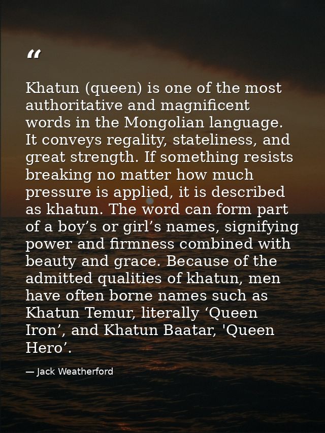 Khatun (queen) is one of the most authoritative and magnificent words in the Mongolian language. It conveys regality, st — Jack Weatherford