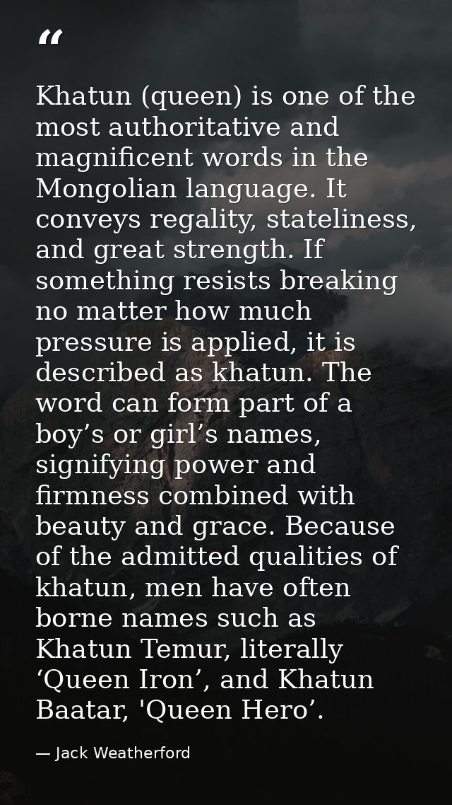 Khatun (queen) is one of the most authoritative and magnificent words in the Mongolian language. It conveys regality, st — Jack Weatherford