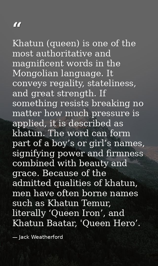 Khatun (queen) is one of the most authoritative and magnificent words in the Mongolian language. It conveys regality, st — Jack Weatherford