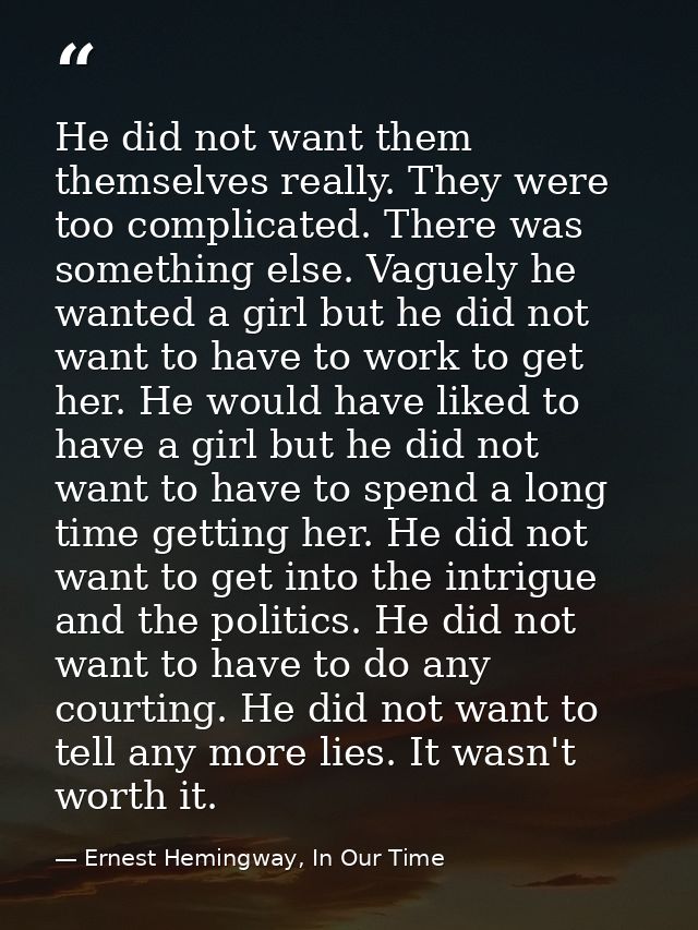 He did not want them themselves really. They were too complicated. There was something else. Vaguely he wanted a girl bu — Ernest Hemingway, In Our Time