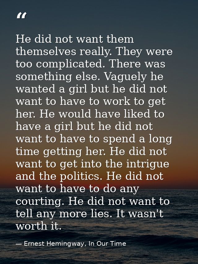 He did not want them themselves really. They were too complicated. There was something else. Vaguely he wanted a girl bu — Ernest Hemingway, In Our Time
