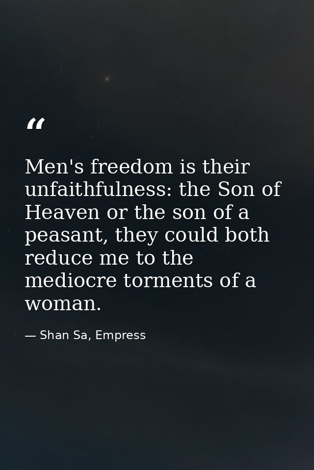 Men's freedom is their unfaithfulness: the Son of Heaven or the son of a peasant, they could both reduce me to the medio — Shan Sa, Empress