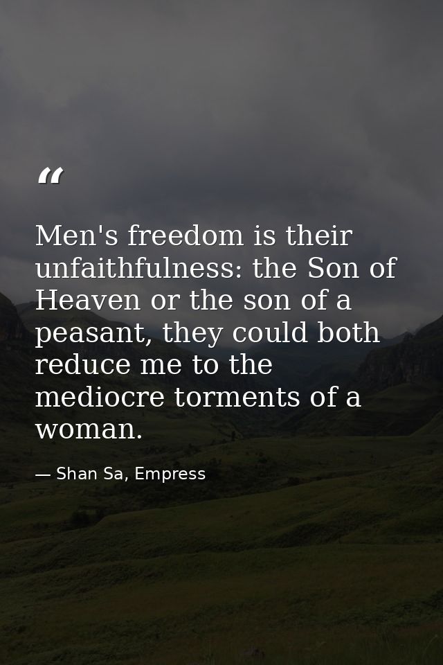 Men's freedom is their unfaithfulness: the Son of Heaven or the son of a peasant, they could both reduce me to the medio — Shan Sa, Empress