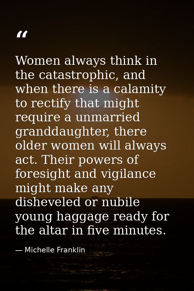 Women always think in the catastrophic, and when there is a calamity to rectify that might require a unmarried granddaug — Michelle Franklin