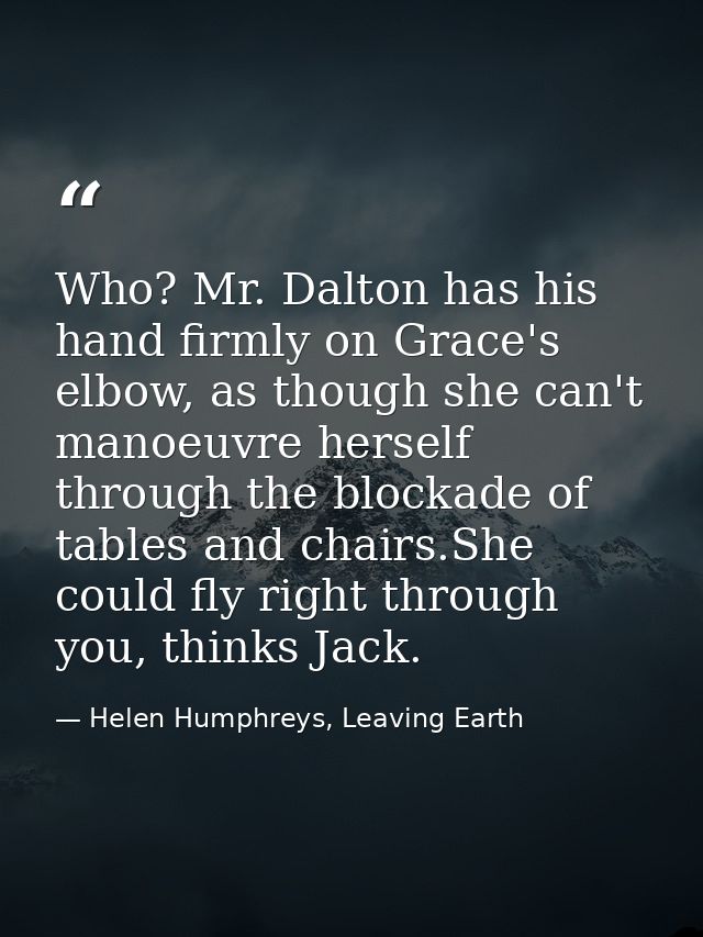 Who? Mr. Dalton has his hand firmly on Grace's elbow, as though she can't manoeuvre herself through the blockade of tabl — Helen Humphreys, Leaving Earth