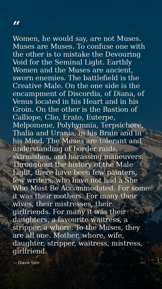 Women, he would say, are not Muses. Muses are Muses. To confuse one with the other is to mistake the Devouring Void for  — Dave Sim