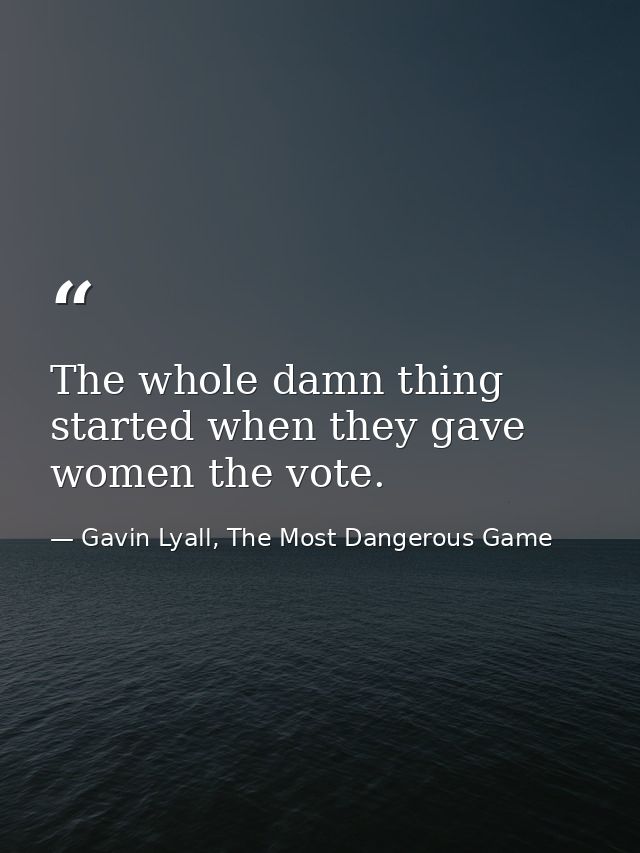 The whole damn thing started when they gave women the vote. — Gavin Lyall, The Most Dangerous Game