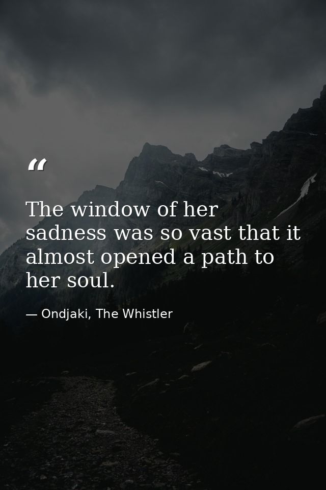 The window of her sadness was so vast that it almost opened a path to her soul. — Ondjaki, The Whistler