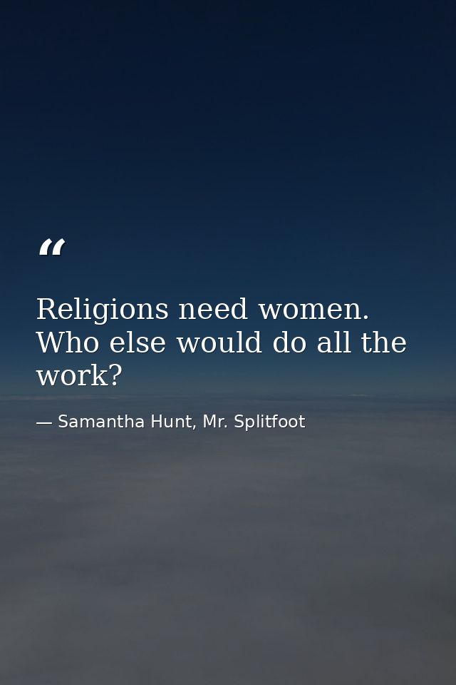 Religions need women. Who else would do all the work? — Samantha Hunt, Mr. Splitfoot